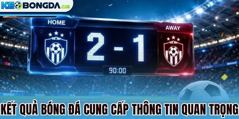 Kết quả bóng đá cung cấp thông tin quan trọng