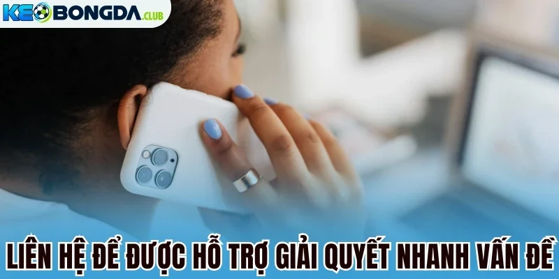 Liên hệ để được hỗ trợ giải quyết nhanh vấn đề