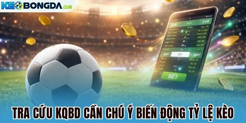 Tra cứu kqbd cần chú ý biến động tỷ lệ kèo