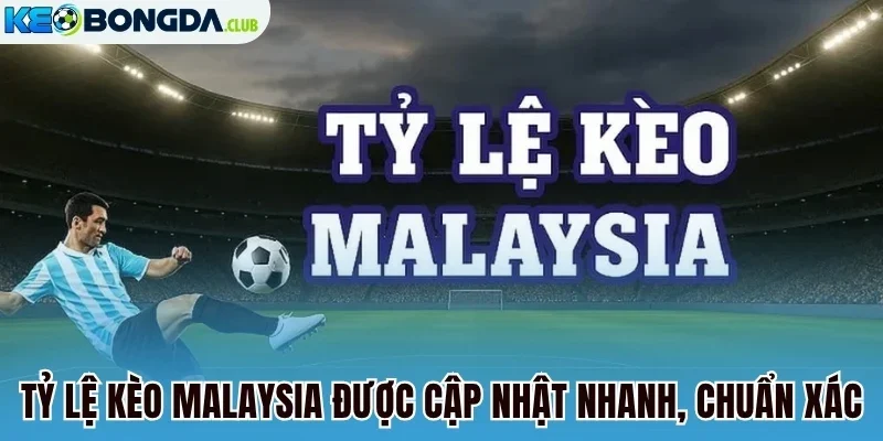 Tỷ lệ kèo Malaysia được cập nhật nhanh, chuẩn xác