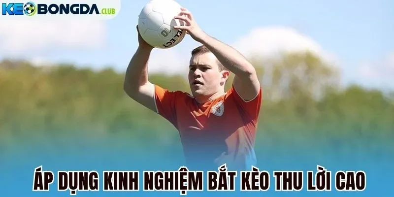 Áp dụng kinh nghiệm bắt kèo thu lời cao
