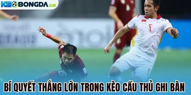 Bí quyết thắng lớn trong kèo cầu thủ ghi bàn 