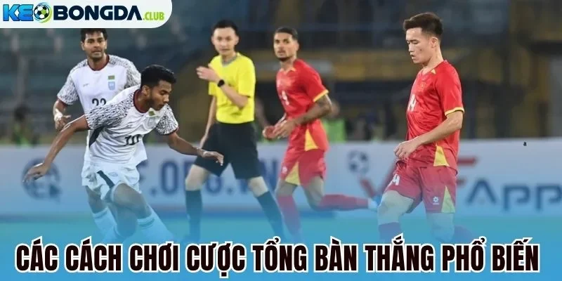 Các cách chơi cược tổng bàn thắng phổ biến 