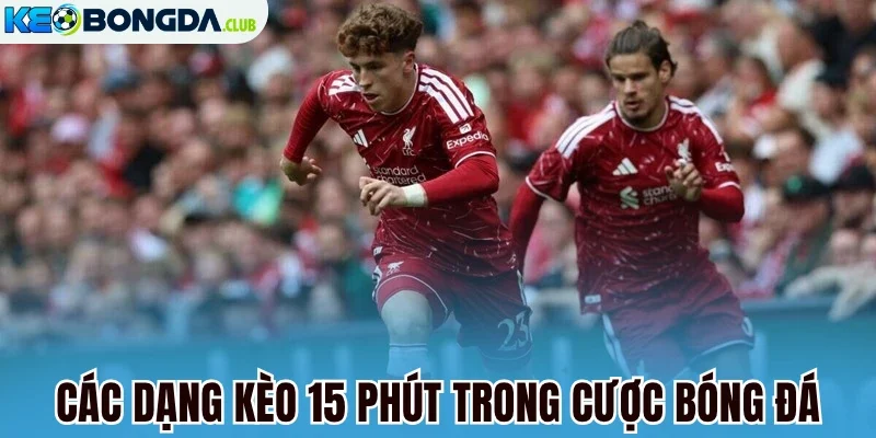 Các dạng kèo 15 phút trong cược bóng đá