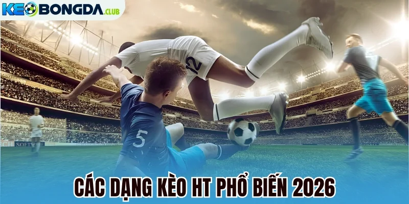 Các dạng kèo HT phổ biến 2026