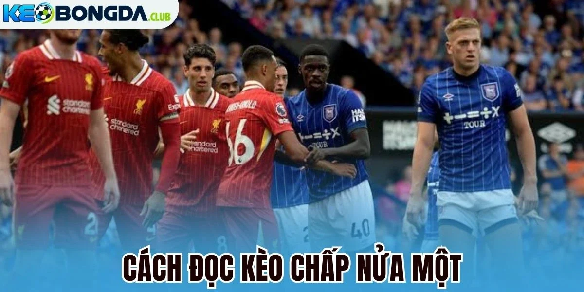Cách đọc kèo chấp nửa một
