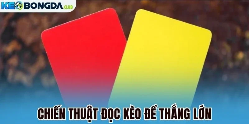 Chiến thuật đọc kèo để thắng lớn