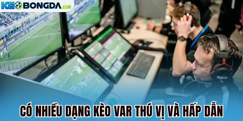 Có nhiều dạng kèo VAR thú vị và hấp dẫn