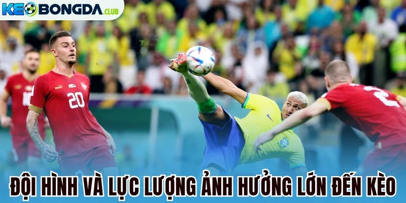 Đội hình và lực lượng ảnh hưởng lớn đến kèo