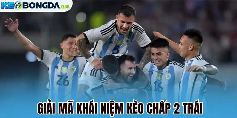  Giải mã khái niệm kèo chấp 2 trái