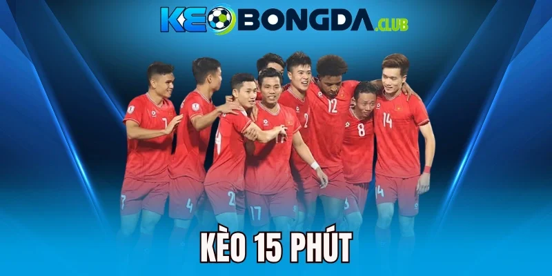 Kèo 15 Phút - Bắt Nhịp Trận Đấu, Chọn Kèo Đúng Thời Điểm