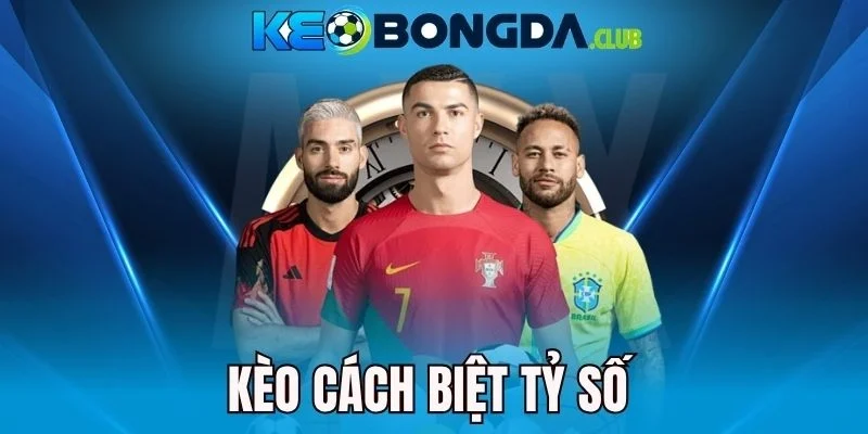 Kèo Cách Biệt Tỷ Số - Dự Đoán Chênh Lệch Bàn Thắng Trong Trận