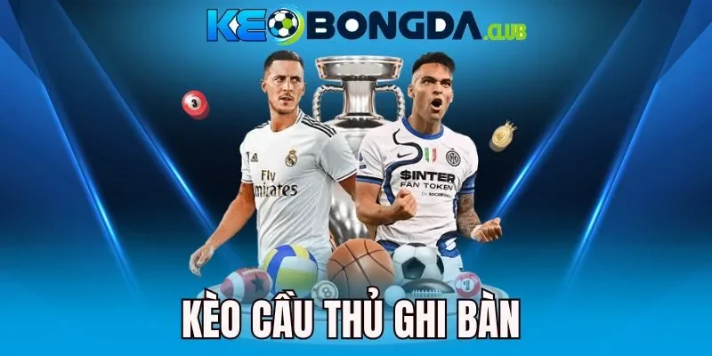 Kèo Cầu Thủ Ghi Bàn - Dự Đoán Chân Sút Phá Lưới Chuẩn Xác 