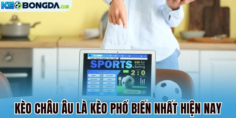 Kèo châu Âu là kèo phổ biến nhất hiện nay