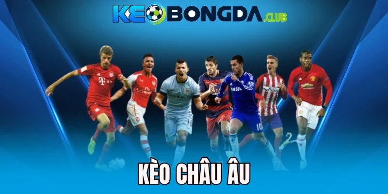 Kèo Châu Âu - Chốt Kèo Thơm, Nhận Thưởng Khủng Mỗi Lần Cược