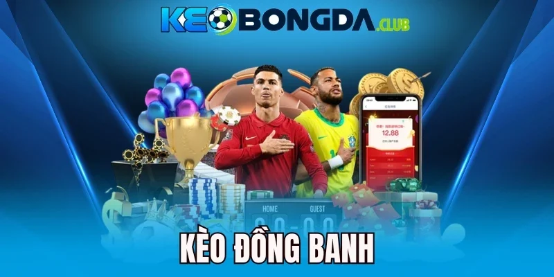Kèo Đồng Banh - Giải Mã Kèo, Chốt Cửa Thắng Đậm Mỗi Trận