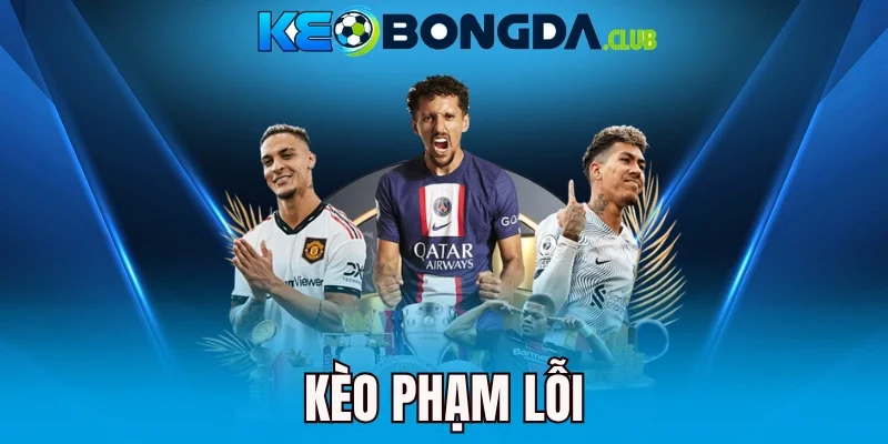 Kèo Phạm Lỗi - Theo Dõi Trận Chiến, Cược Nhanh Kèo Thơm