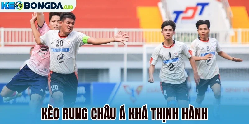 Kèo rung châu Á khá thịnh hành