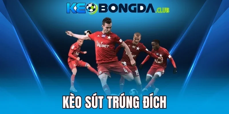 Kèo Sút Trúng Đích - Bắt Nhịp Tấn Công, Chốt Kèo Mỗi Trận