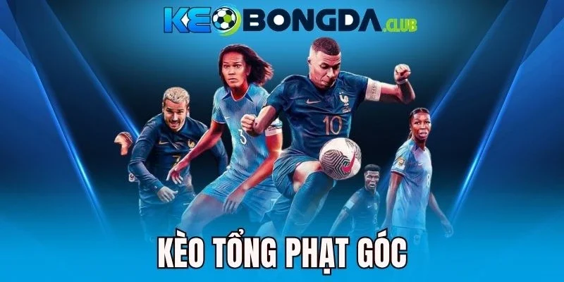 Kèo Tổng Phạt Góc - Kinh Nghiệm Bắt Cược Cực Kỳ Dễ Thắng 