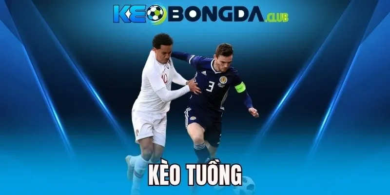 Kèo Tuồng - Dấu Hiệu Nhận Biết Và Cách Phân Tích Hiệu Quả 