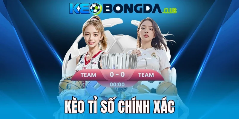 Kèo Tỉ Số Chính Xác - Bắt Đúng Tỷ Số, Chạm Mốc Thưởng Cao