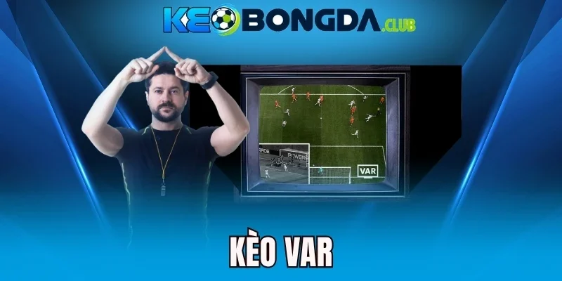 Kèo VAR - Soi Tình Huống Để Chốt Kèo Cực Nhạy Mỗi Trận Bóng
