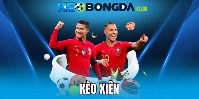 Kèo Xiên - Kết Hợp Kèo Cược, Nhận Thưởng Cực Khủng 