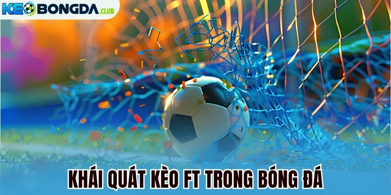 Khái quát kèo FT trong bóng đá