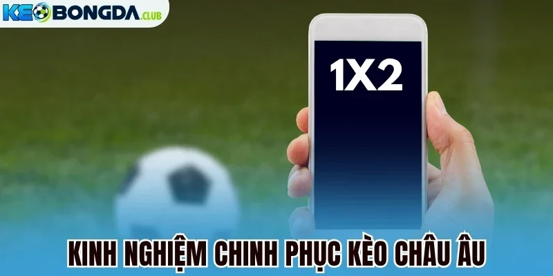 Kinh nghiệm chinh phục kèo châu Âu