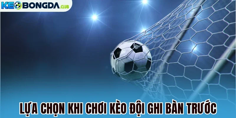 Lựa chọn khi chơi kèo đội ghi bàn trước