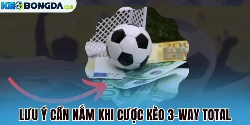 Lưu ý cần nắm khi cược kèo 3-Way total
