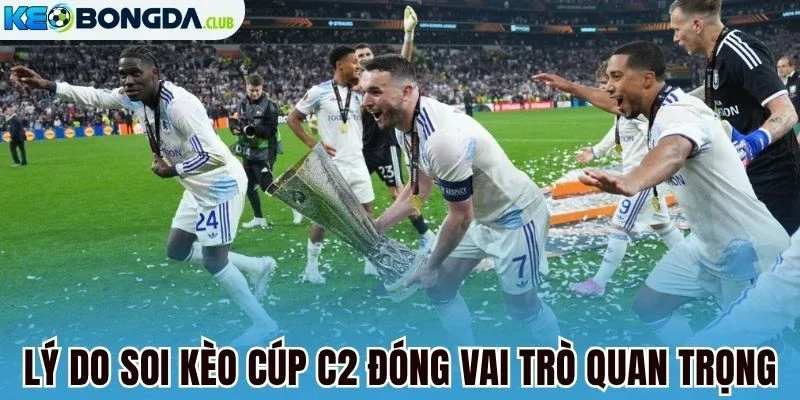 Lý do soi kèo cúp C2 đóng vai trò quan trọng