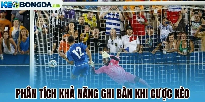 Phân tích khả năng ghi bàn khi cược kèo