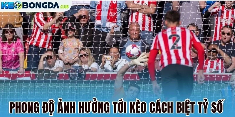 Phong độ ảnh hưởng tới kèo cách biệt tỷ số