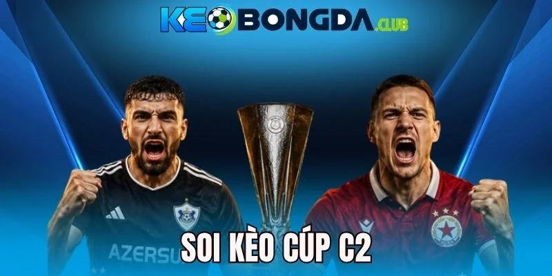 Soi Kèo Cúp C2 - Bí Quyết Chốt Kèo Siêu Thơm, Dễ Thắng