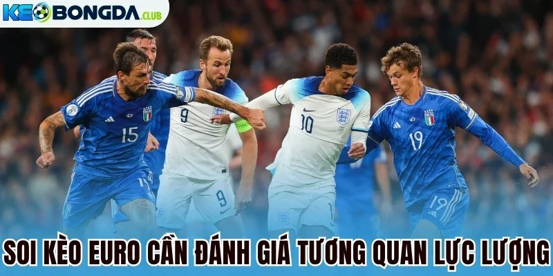 Soi kèo Euro cần đánh giá tương quan lực lượng