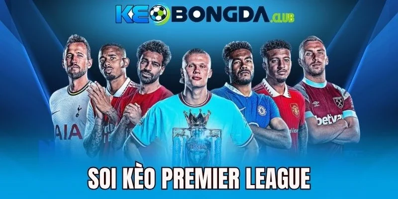 Soi Kèo Premier League - Chiến Thuật Chốt Cược Thơm Chính Xác