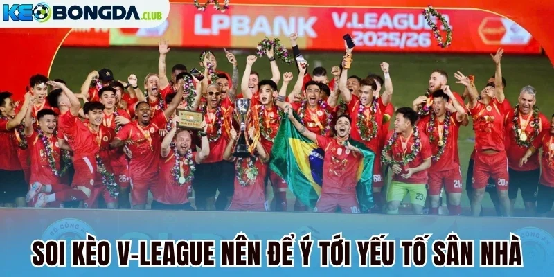 Soi kèo V-League nên để ý tới yếu tố sân nhà