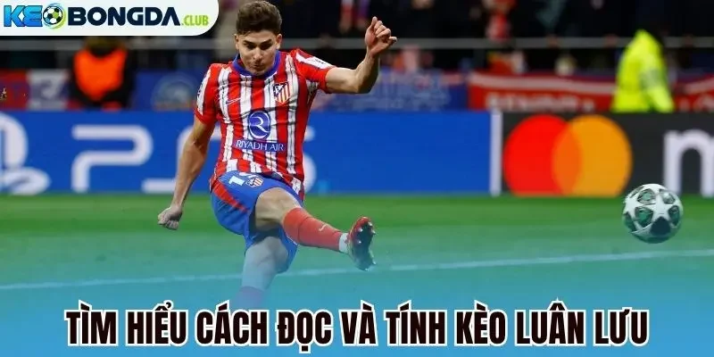 Tìm hiểu cách đọc và tính kèo luân lưu