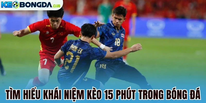Tìm hiểu khái niệm kèo 15 phút trong bóng đá