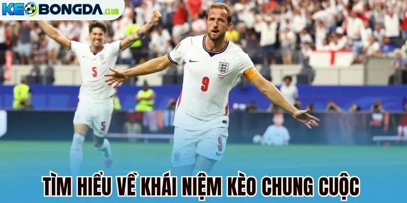 Tìm hiểu về khái niệm kèo chung cuộc