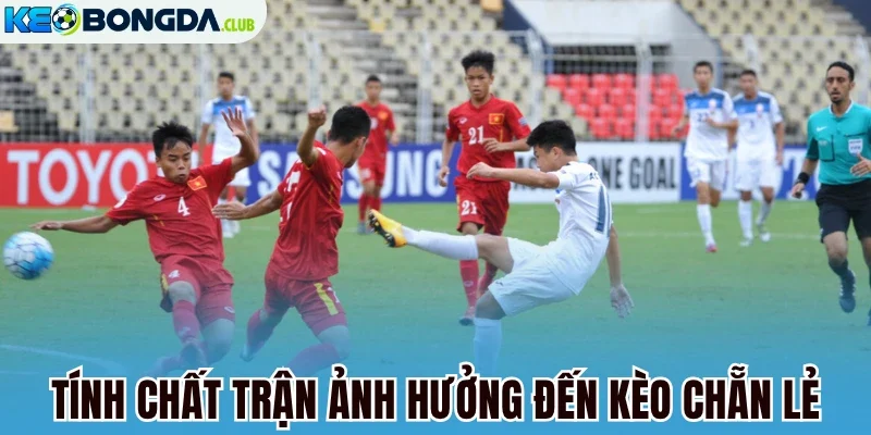 Tính chất trận ảnh hưởng đến kèo chẵn lẻ 