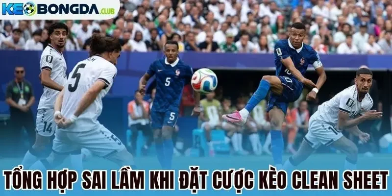 Tổng hợp sai lầm khi đặt cược kèo clean sheet