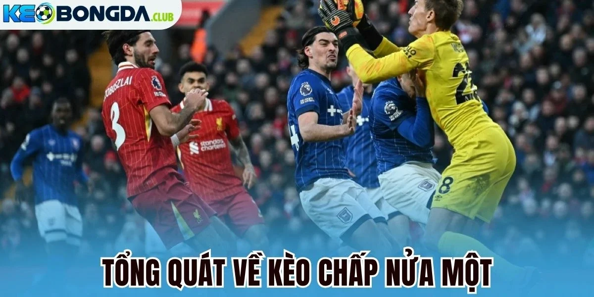 Tổng quát về kèo chấp nửa một